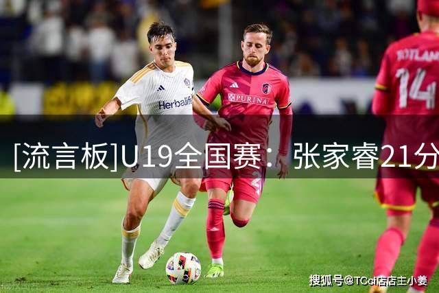 [流言板]U19全国赛：张家睿21分，广东U19男篮86-81战胜深圳U19